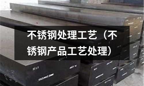 不銹鋼處理工藝（不銹鋼產(chǎn)品工藝處理）