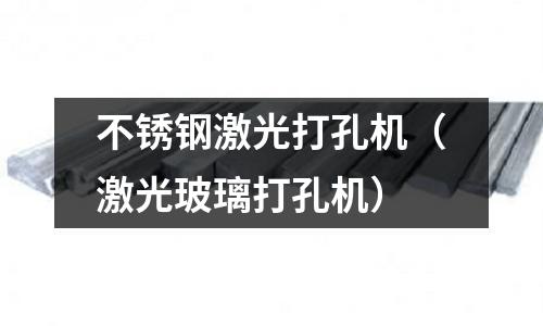 不銹鋼激光打孔機（激光玻璃打孔機）