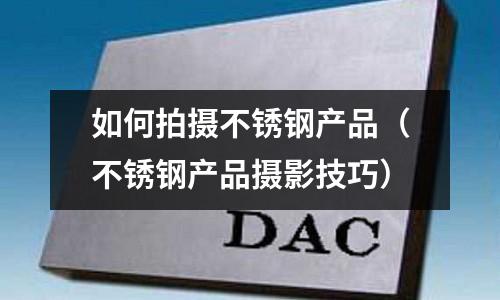 如何拍攝不銹鋼產品(不銹鋼產品攝影技巧)