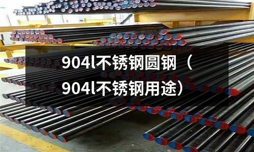 904l不銹鋼圓鋼(904l不銹鋼用途)