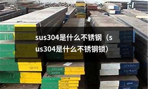 sus304是什么不銹鋼(sus304是什么不銹鋼鎖)