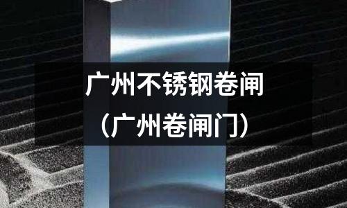 廣州不銹鋼卷閘(廣州卷閘門)