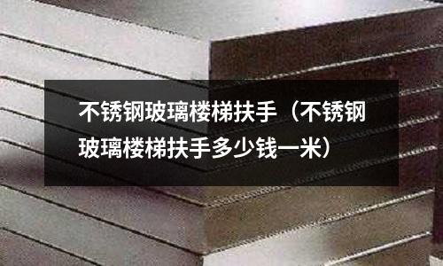 不銹鋼玻璃樓梯扶手(不銹鋼玻璃樓梯扶手多少錢一米)