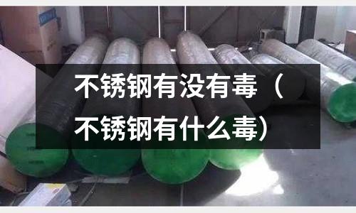 不銹鋼有沒有毒（不銹鋼有什么毒）