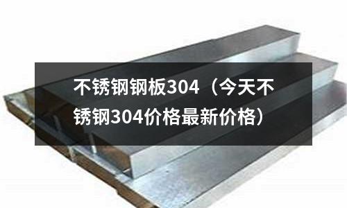 不銹鋼鋼板304(今天不銹鋼304價(jià)格最新價(jià)格)