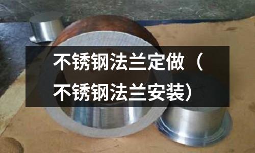 不銹鋼法蘭定做(不銹鋼法蘭安裝)