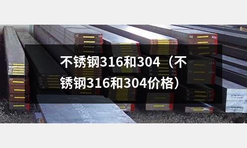 不銹鋼316和304（不銹鋼316和304價格）