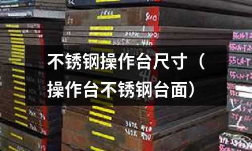 不銹鋼操作臺尺寸(操作臺不銹鋼臺面)