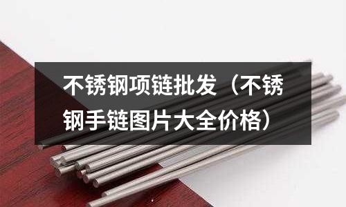 不銹鋼項鏈批發(不銹鋼手鏈圖片大全價格)