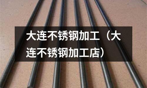 大連不銹鋼加工（大連不銹鋼加工店）
