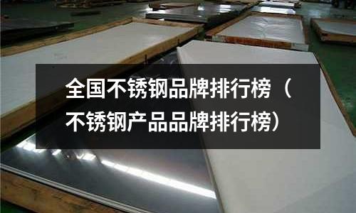 全國(guó)不銹鋼品牌排行榜(不銹鋼產(chǎn)品品牌排行榜)
