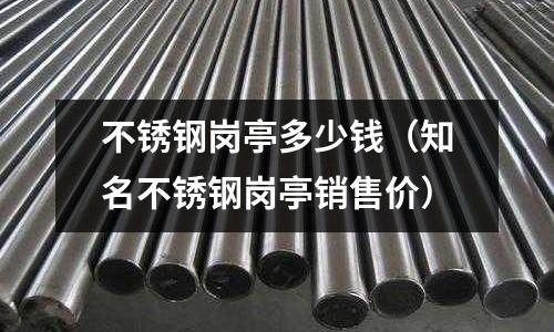 不銹鋼崗亭多少錢(知名不銹鋼崗亭銷售價)