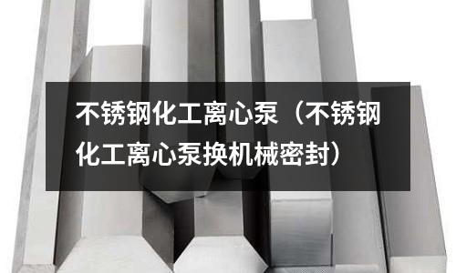 不銹鋼化工離心泵(不銹鋼化工離心泵換機械密封)