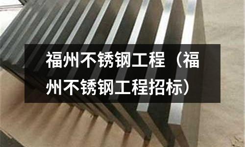 福州不銹鋼工程(福州不銹鋼工程招標(biāo))