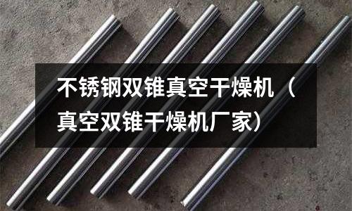 不銹鋼雙錐真空干燥機(真空雙錐干燥機廠家)