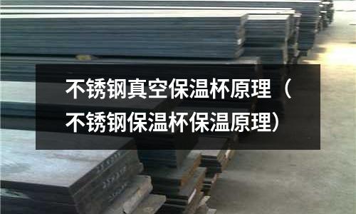 不銹鋼真空保溫杯原理(不銹鋼保溫杯保溫原理)