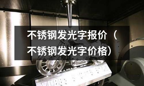 不銹鋼發(fā)光字報價（不銹鋼發(fā)光字價格）
