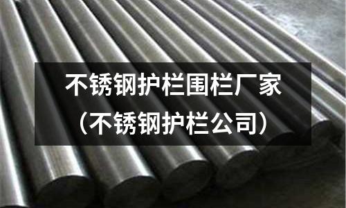 不銹鋼護(hù)欄圍欄廠家（不銹鋼護(hù)欄公司）