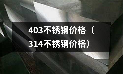 403不銹鋼價格(314不銹鋼價格)