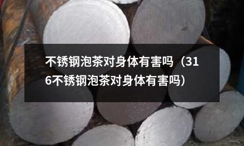 不銹鋼泡茶對身體有害嗎(316不銹鋼泡茶對身體有害嗎)