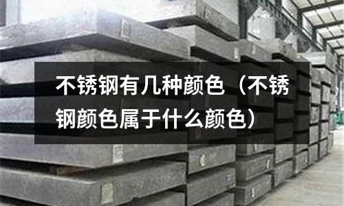 不銹鋼有幾種顏色(不銹鋼顏色屬于什么顏色)