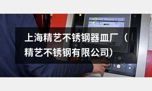 上海精藝不銹鋼器皿廠(精藝不銹鋼有限公司)