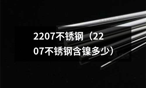 2207不銹鋼(2207不銹鋼含鎳多少)