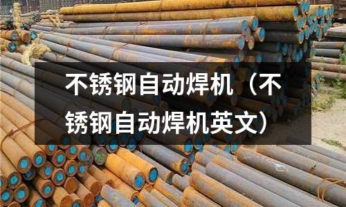 不銹鋼自動焊機(不銹鋼自動焊機英文)