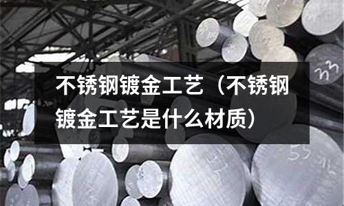 不銹鋼鍍金工藝(不銹鋼鍍金工藝是什么材質)
