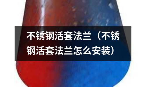 不銹鋼活套法蘭（不銹鋼活套法蘭怎么安裝）