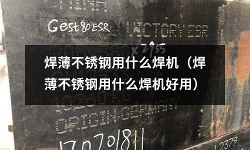 焊薄不銹鋼用什么焊機（焊薄不銹鋼用什么焊機好用）