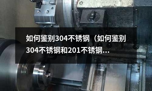 如何鑒別304不銹鋼(如何鑒別304不銹鋼和201不銹鋼)