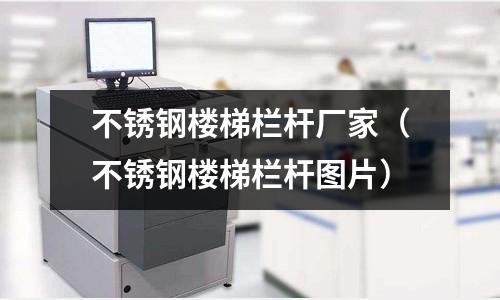 不銹鋼樓梯欄桿廠家(不銹鋼樓梯欄桿圖片)