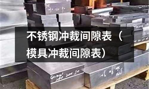 不銹鋼沖裁間隙表(模具沖裁間隙表)