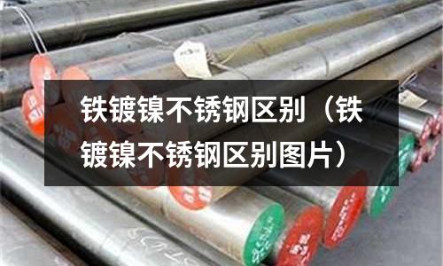 鐵鍍鎳不銹鋼區別(鐵鍍鎳不銹鋼區別圖片)