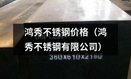 鴻秀不銹鋼價格（鴻秀不銹鋼有限公司）