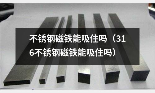 不銹鋼磁鐵能吸住嗎(316不銹鋼磁鐵能吸住嗎)