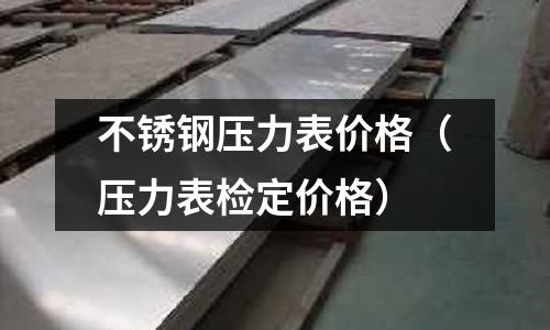 不銹鋼壓力表價格(壓力表檢定價格)