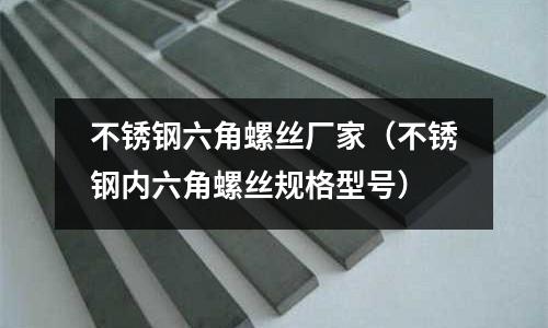 不銹鋼六角螺絲廠家(不銹鋼內(nèi)六角螺絲規(guī)格型號)
