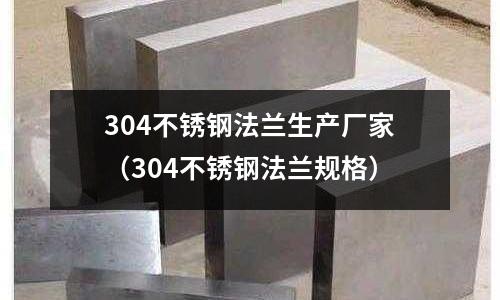 304不銹鋼法蘭生產(chǎn)廠家（304不銹鋼法蘭規(guī)格）