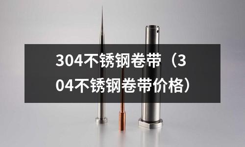 304不銹鋼卷帶(304不銹鋼卷帶價格)