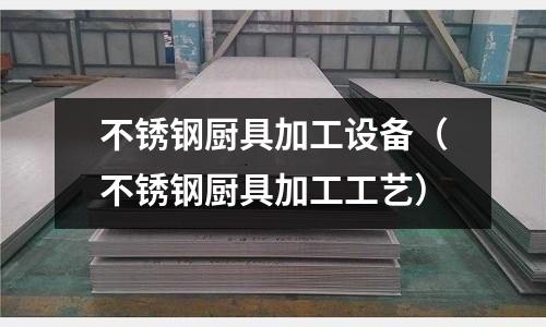 不銹鋼廚具加工設(shè)備（不銹鋼廚具加工工藝）