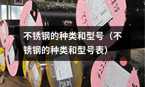 不銹鋼的種類和型號（不銹鋼的種類和型號表）