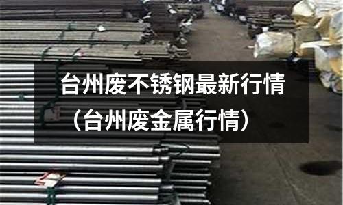 臺州廢不銹鋼最新行情(臺州廢金屬行情)