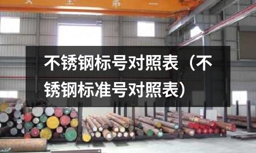 不銹鋼標(biāo)號(hào)對(duì)照表(不銹鋼標(biāo)準(zhǔn)號(hào)對(duì)照表)