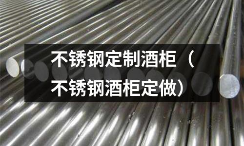 不銹鋼定制酒柜(不銹鋼酒柜定做)