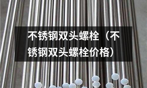 不銹鋼雙頭螺栓（不銹鋼雙頭螺栓價格）