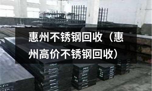 惠州不銹鋼回收(惠州高價不銹鋼回收)