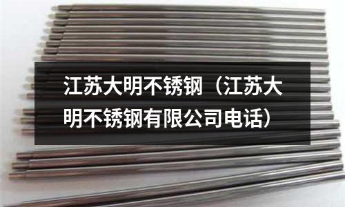 江蘇大明不銹鋼（江蘇大明不銹鋼有限公司電話）