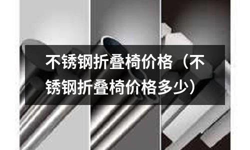 不銹鋼折疊椅價格(不銹鋼折疊椅價格多少)